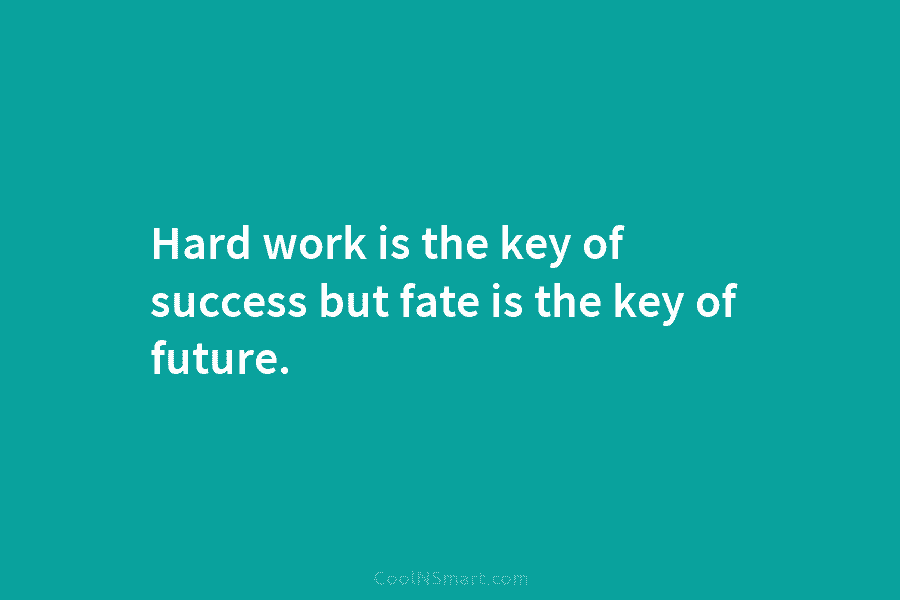 Hard work is the key of success but fate is the key of future.