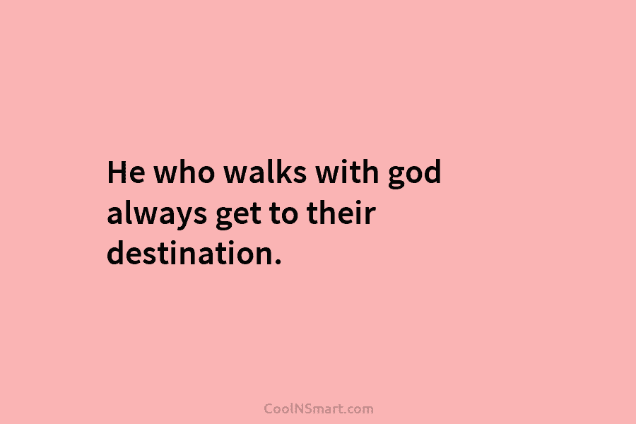 He who walks with god always get to their destination.