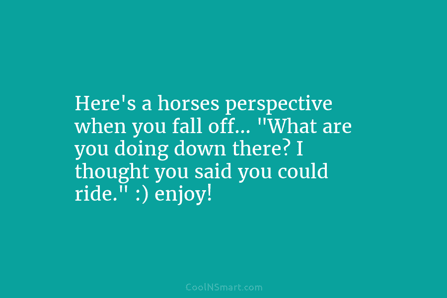Here’s a horses perspective when you fall off… “What are you doing down there? I...