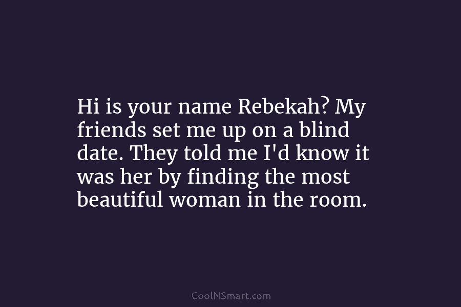 Hi is your name Rebekah? My friends set me up on a blind date. They told me I’d know it...