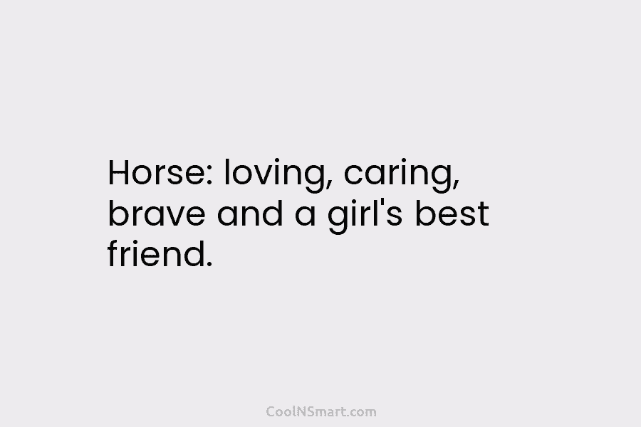 Horse: loving, caring, brave and a girl’s best friend.