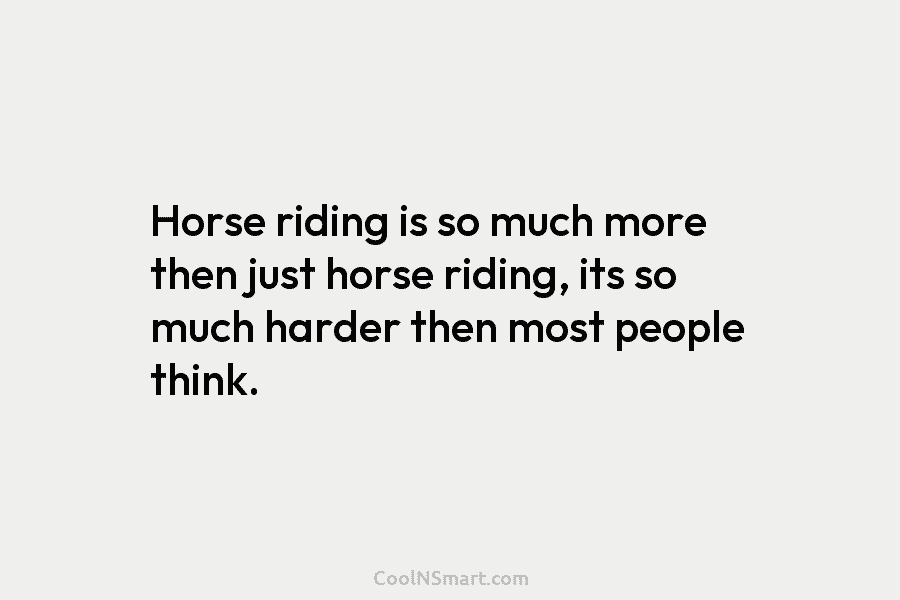 Horse riding is so much more then just horse riding, its so much harder then most people think.