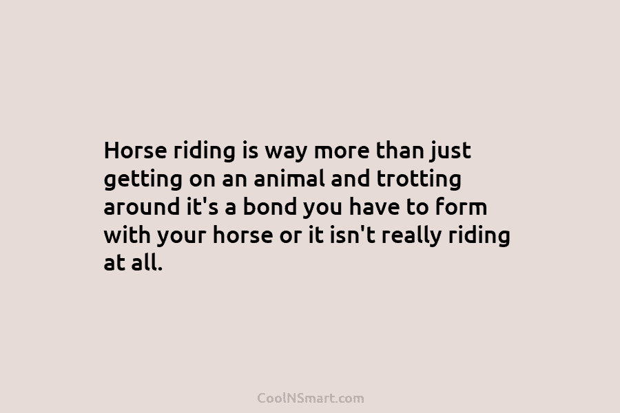 Horse riding is way more than just getting on an animal and trotting around it’s a bond you have to...