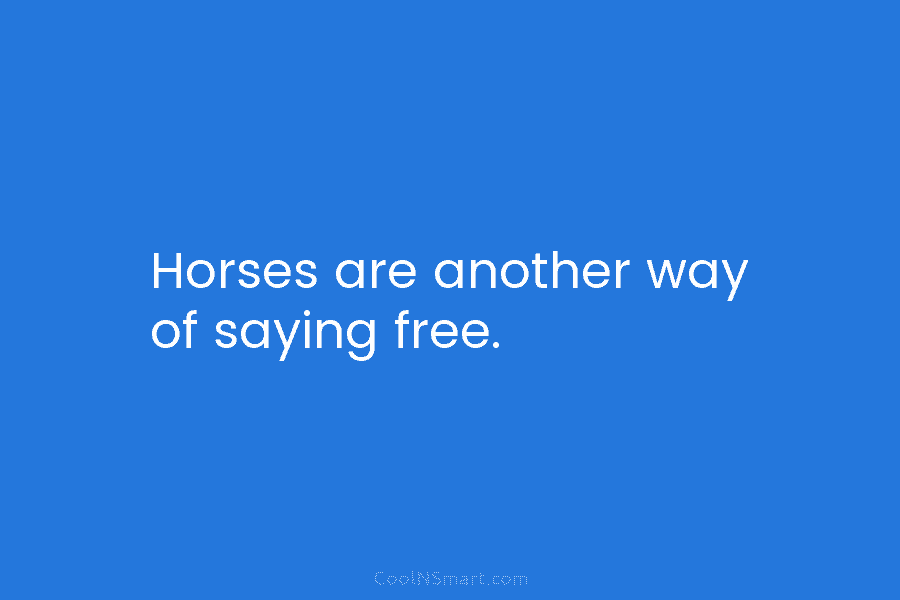 Horses are another way of saying free.