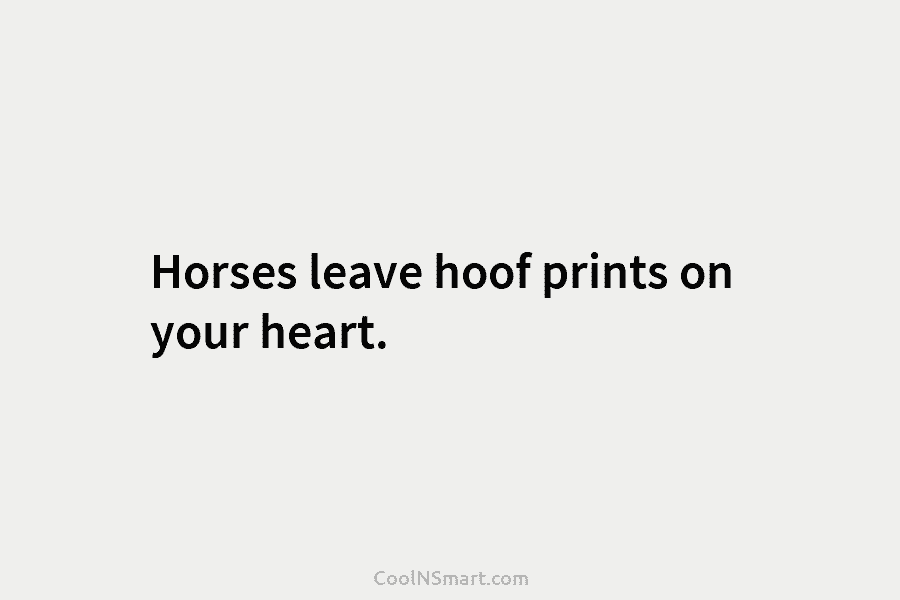 Horses leave hoof prints on your heart.