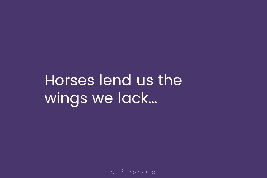 Horses lend us the wings we lack…