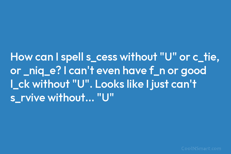 How can I spell s_cess without “U” or c_tie, or _niq_e? I can’t even have f_n or good l_ck without...