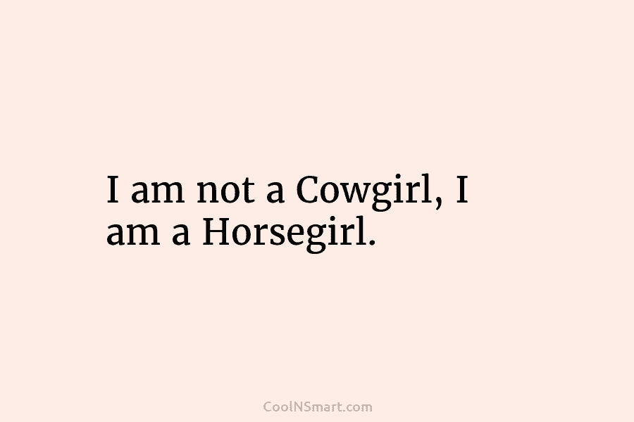 I am not a Cowgirl, I am a Horsegirl.