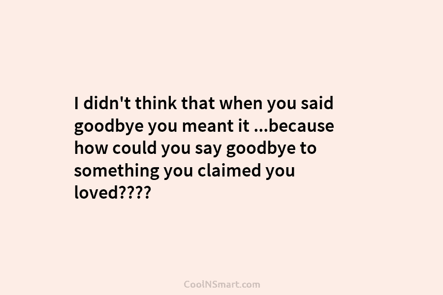I didn’t think that when you said goodbye you meant it …because how could you...
