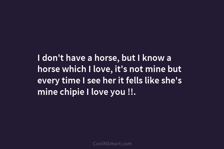 I don’t have a horse, but I know a horse which I love, it’s not mine but every time I...