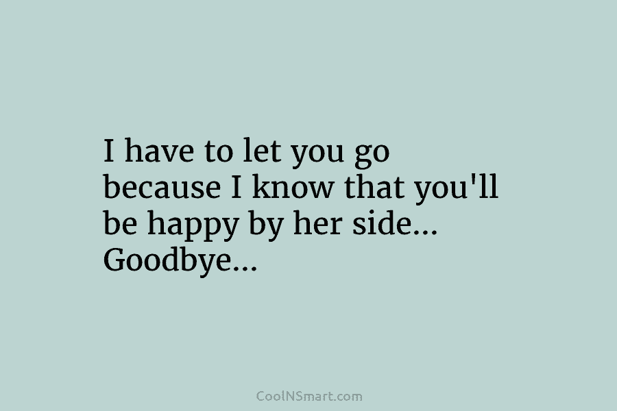 I have to let you go because I know that you’ll be happy by her...