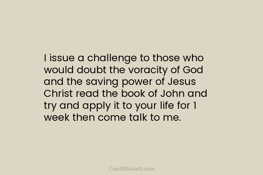 I issue a challenge to those who would doubt the voracity of God and the saving power of Jesus Christ...
