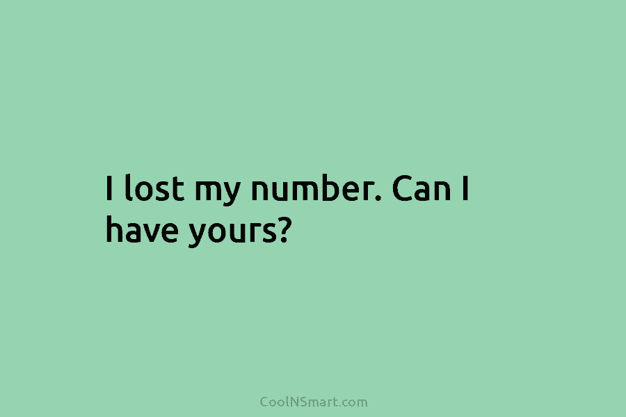 I lost my number. Can I have yours?