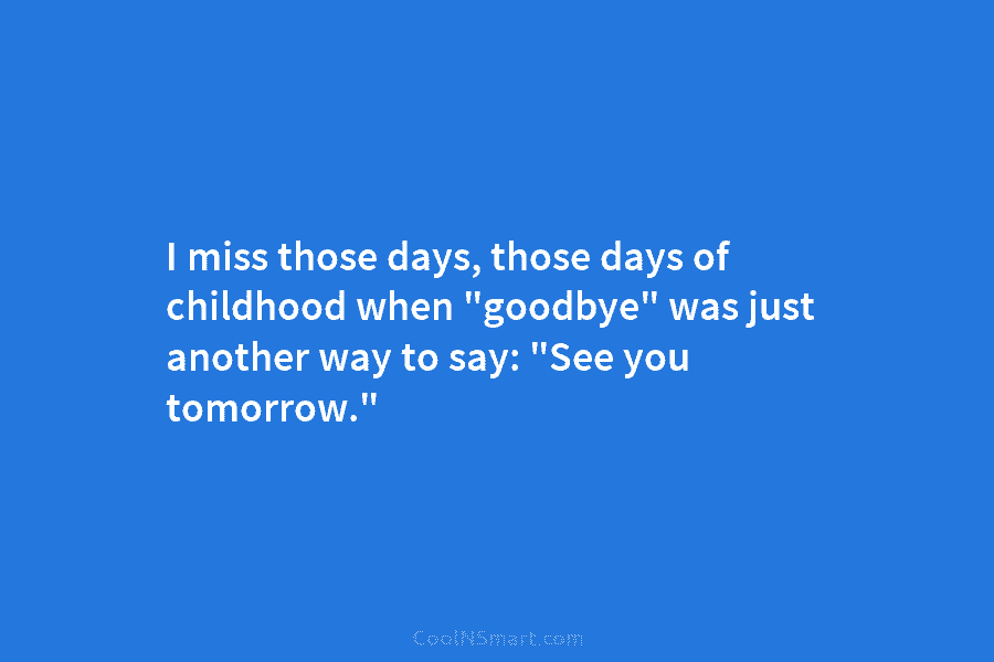 I miss those days, those days of childhood when “goodbye” was just another way to...