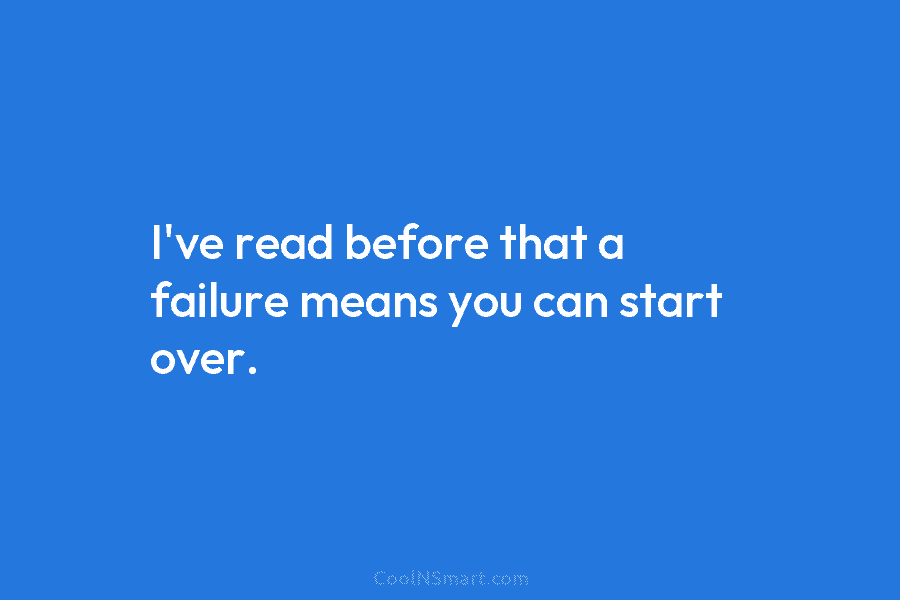 I’ve read before that a failure means you can start over.