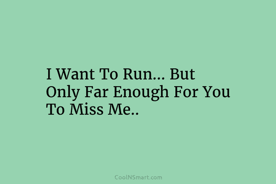 I Want To Run… But Only Far Enough For You To Miss Me..