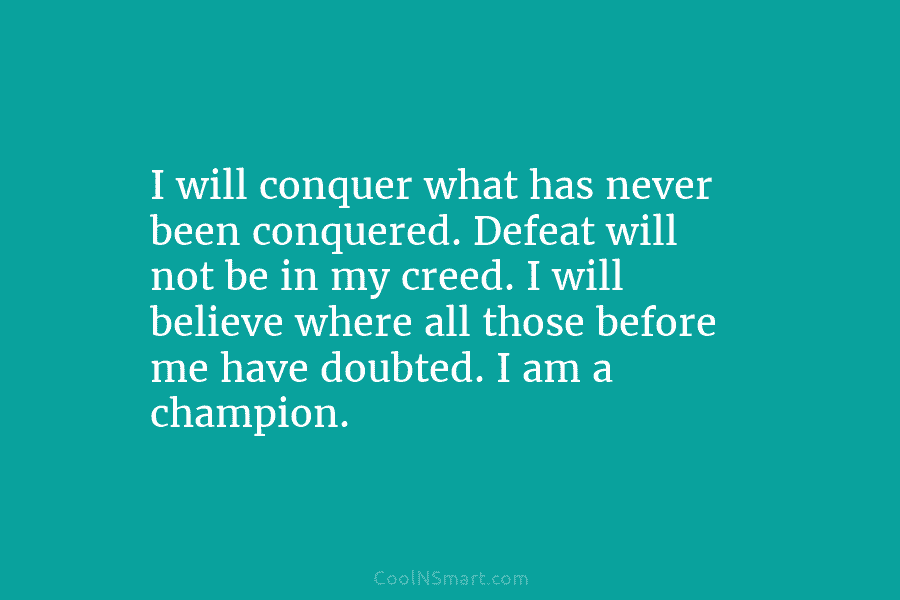 I will conquer what has never been conquered. Defeat will not be in my creed....