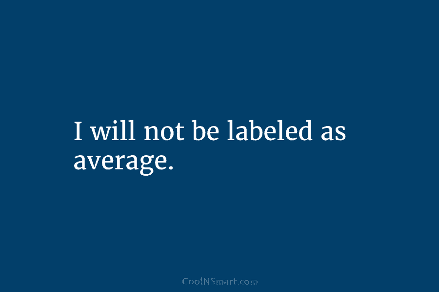 I will not be labeled as average.