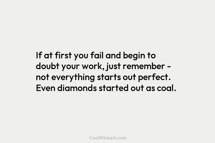 If at first you fail and begin to doubt your work, just remember – not everything starts out perfect. Even...