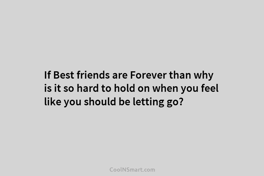 If Best friends are Forever than why is it so hard to hold on when...