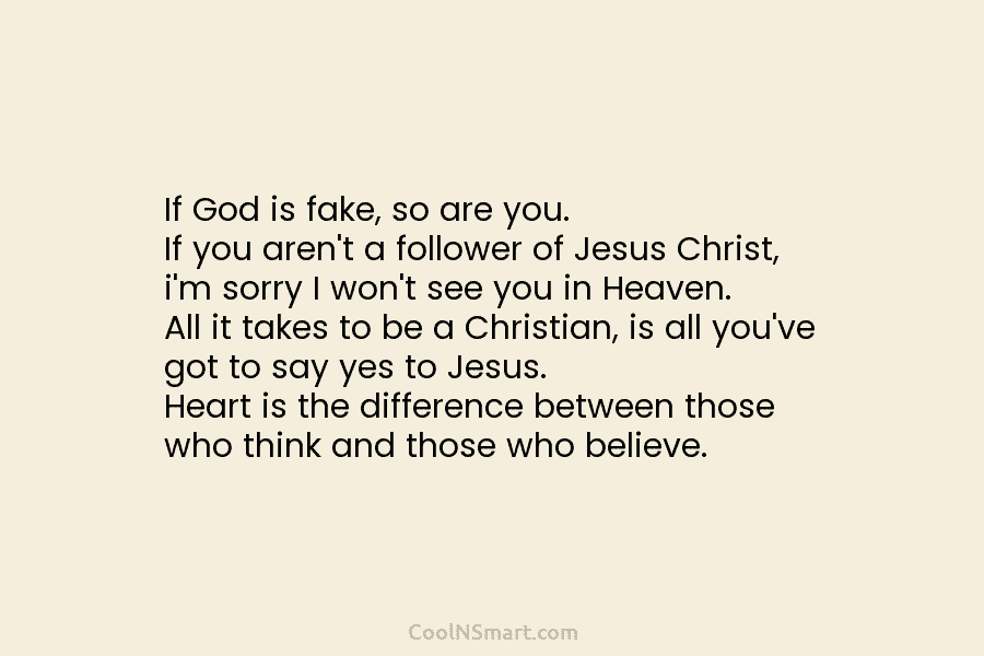 If God is fake, so are you. If you aren’t a follower of Jesus Christ, i’m sorry I won’t see...