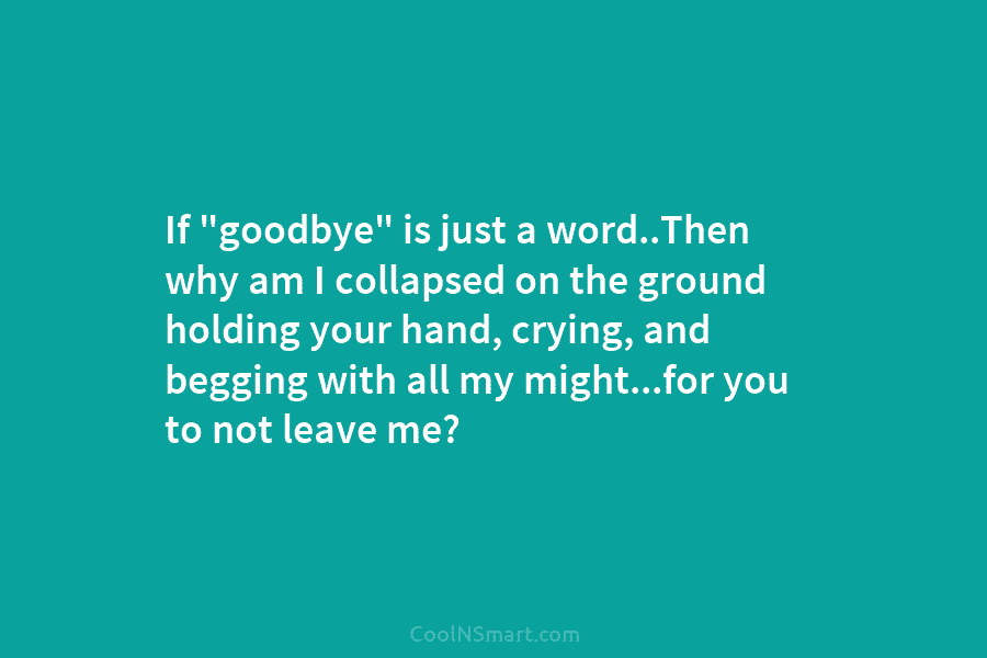 If “goodbye” is just a word..Then why am I collapsed on the ground holding your...