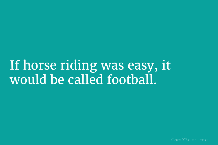 If horse riding was easy, it would be called football.