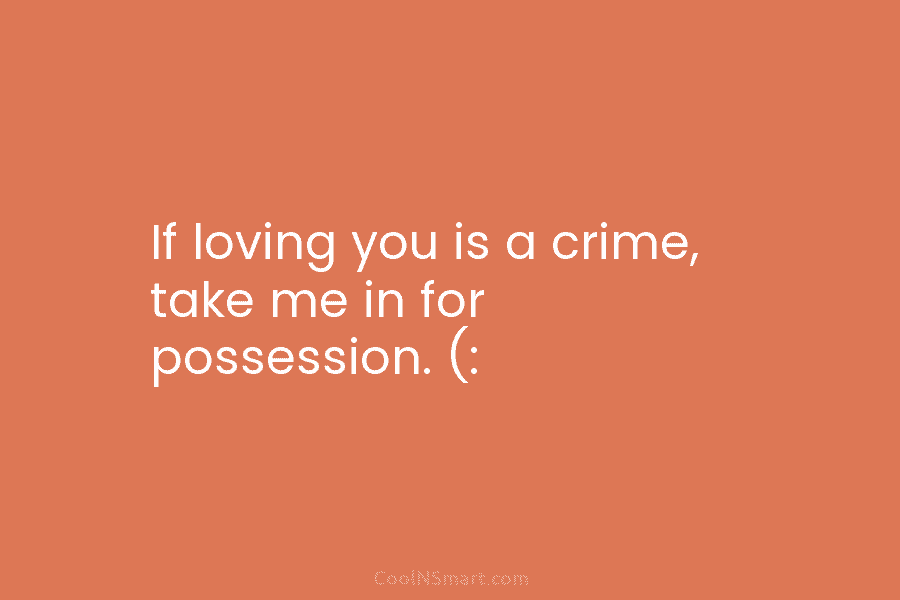 If loving you is a crime, take me in for possession. (: