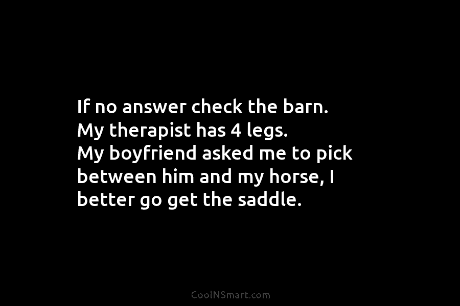 If no answer check the barn. My therapist has 4 legs. My boyfriend asked me...