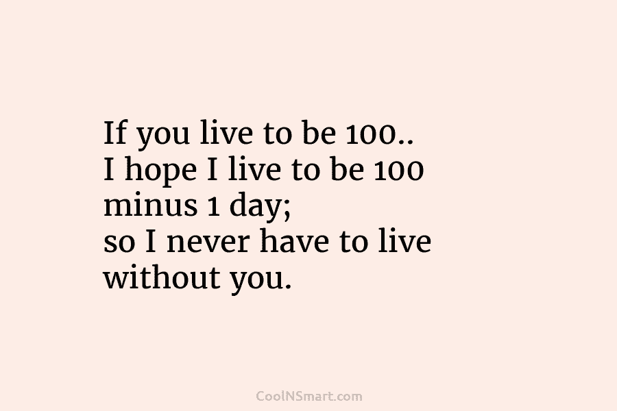 If you live to be 100.. I hope I live to be 100 minus 1...