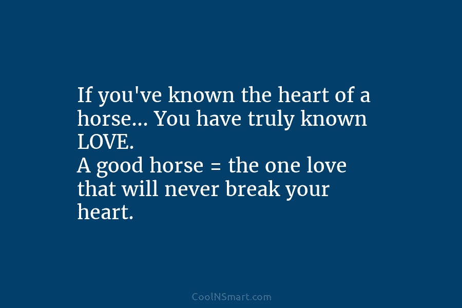 If you’ve known the heart of a horse… You have truly known LOVE. A good...
