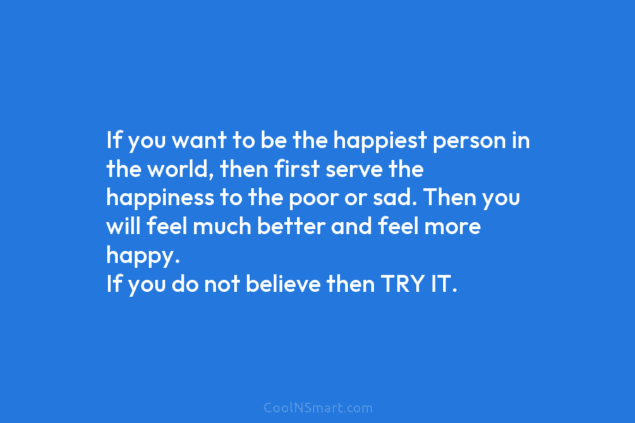 If you want to be the happiest person in the world, then first serve the...