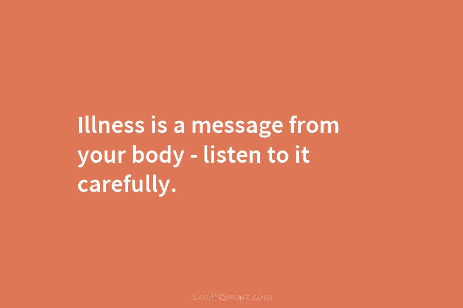 Illness is a message from your body – listen to it carefully.