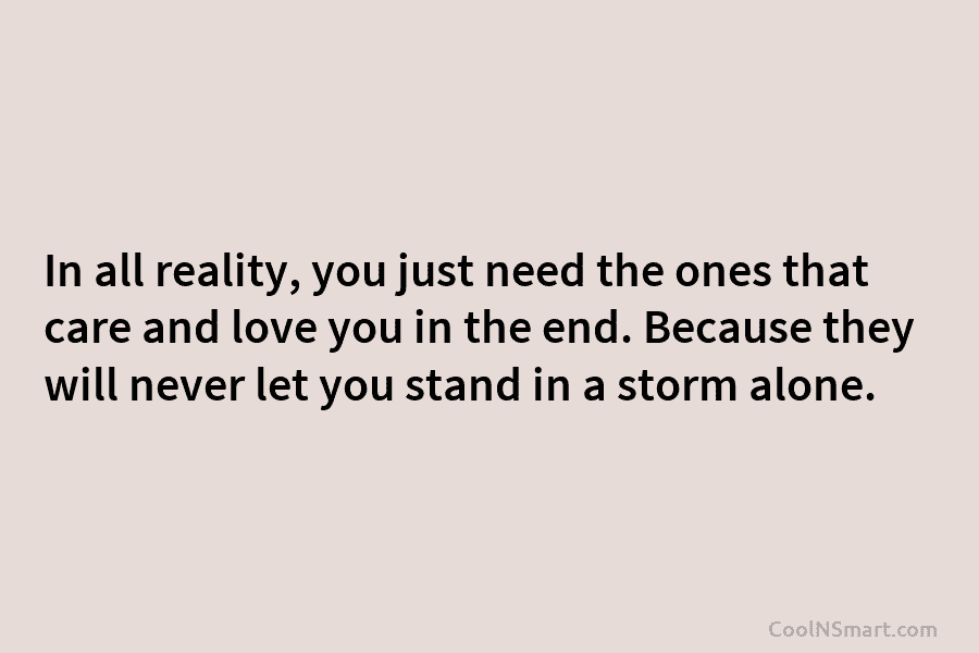 In all reality, you just need the ones that care and love you in the...