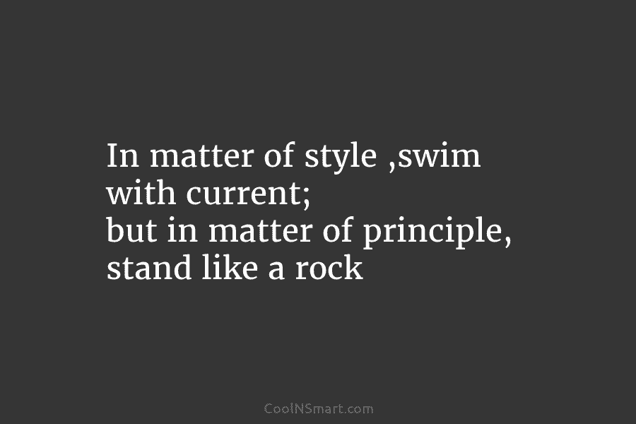 In matter of style ,swim with current; but in matter of principle, stand like a...