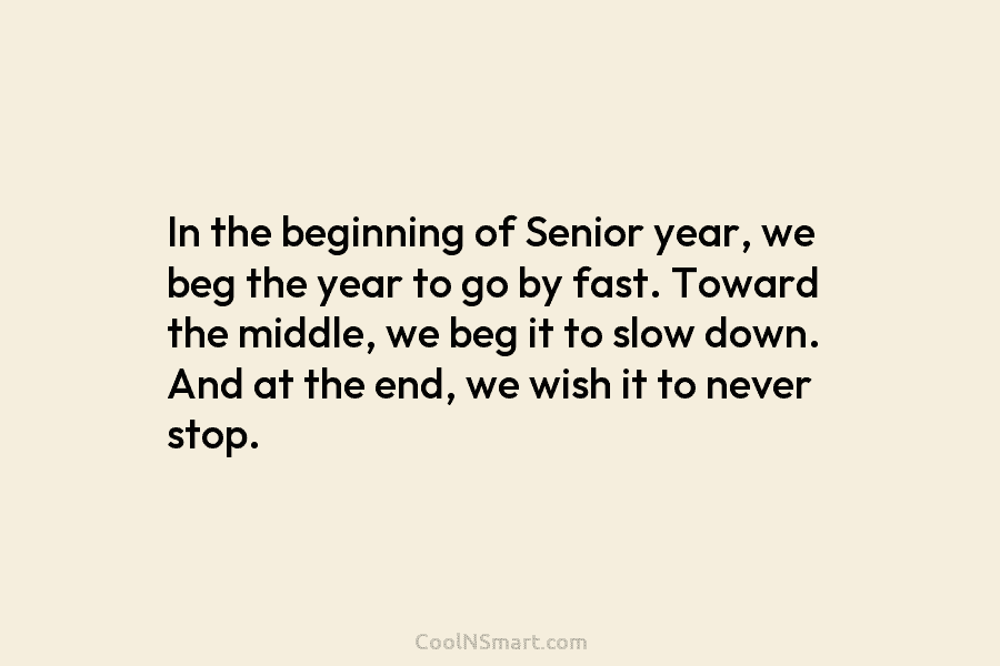 In the beginning of Senior year, we beg the year to go by fast. Toward...