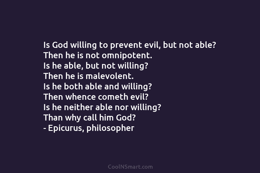 Is God willing to prevent evil, but not able? Then he is not omnipotent. Is he able, but not willing?...