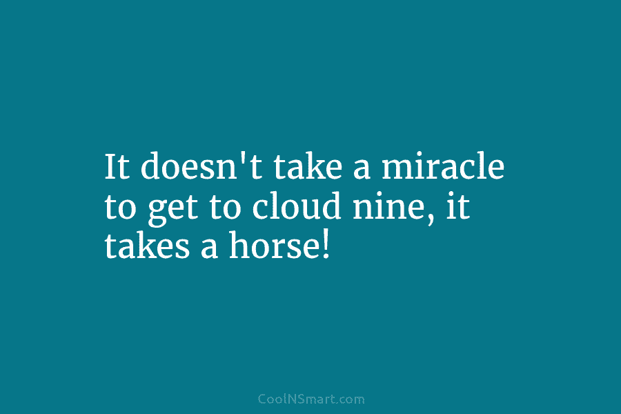 It doesn’t take a miracle to get to cloud nine, it takes a horse!