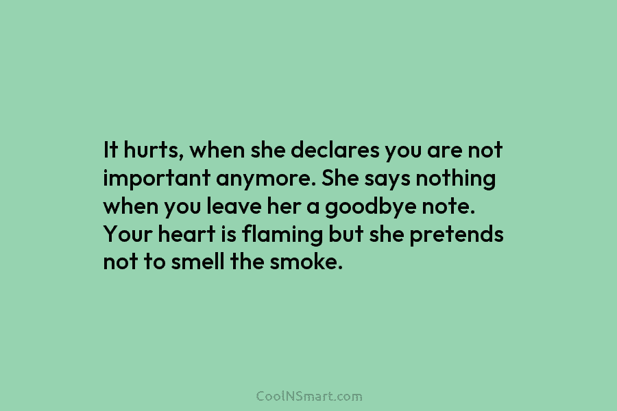 It hurts, when she declares you are not important anymore. She says nothing when you...