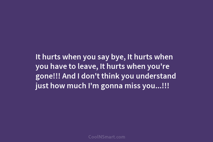 It hurts when you say bye, It hurts when you have to leave, It hurts...