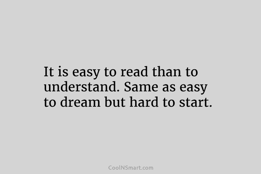 It is easy to read than to understand. Same as easy to dream but hard...