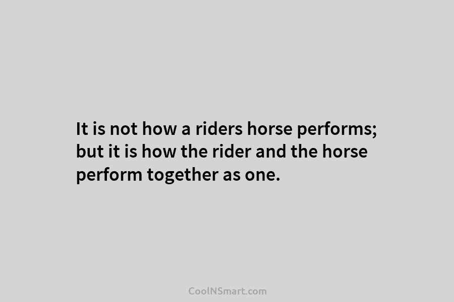 It is not how a riders horse performs; but it is how the rider and...