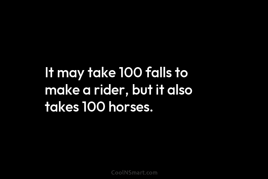 It may take 100 falls to make a rider, but it also takes 100 horses.