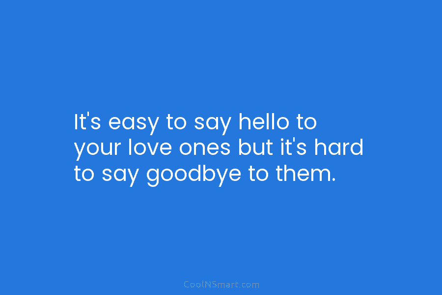It’s easy to say hello to your love ones but it’s hard to say goodbye...