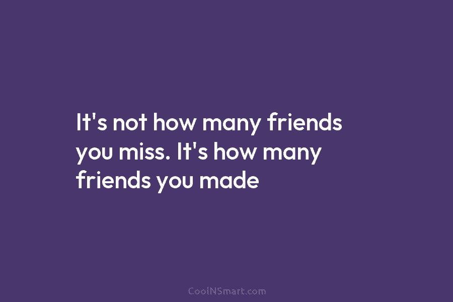 It’s not how many friends you miss. It’s how many friends you made