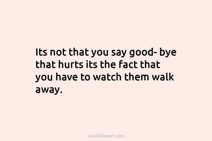 Its not that you say good- bye that hurts its the fact that you have...
