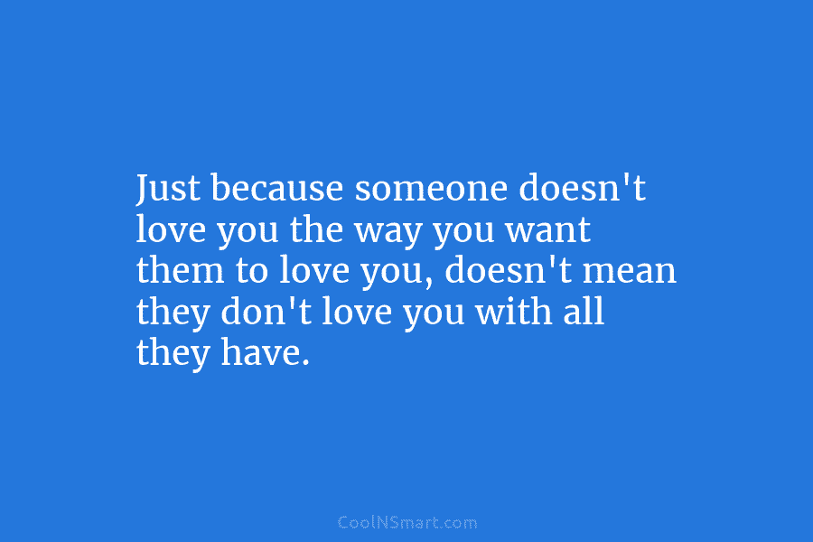Just because someone doesn’t love you the way you want them to love you, doesn’t...