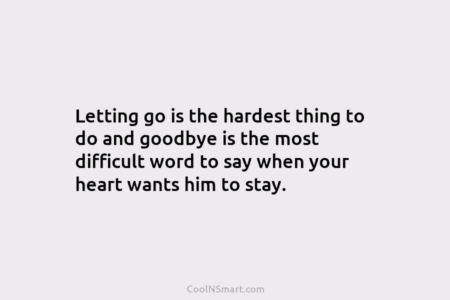 Letting go is the hardest thing to do and goodbye is the most difficult word to say when your heart...