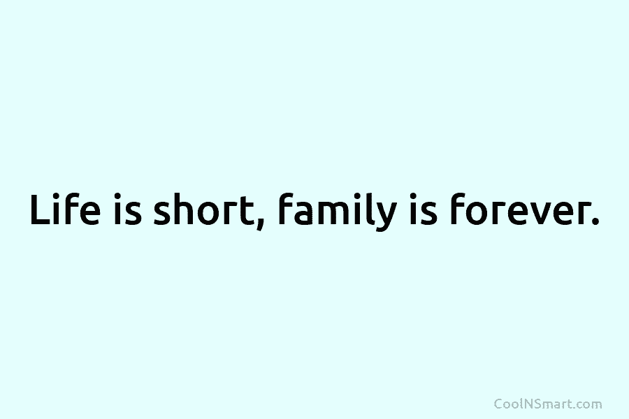 Life is short, family is forever.