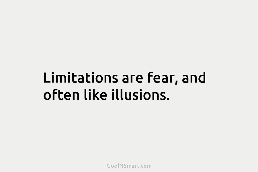 Limitations are fear, and often like illusions.